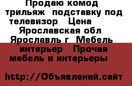 Продаю комод, трильяж, подставку под телевизор › Цена ­ 500 - Ярославская обл., Ярославль г. Мебель, интерьер » Прочая мебель и интерьеры   